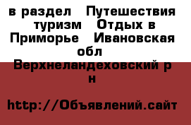  в раздел : Путешествия, туризм » Отдых в Приморье . Ивановская обл.,Верхнеландеховский р-н